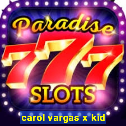 carol vargas x kid